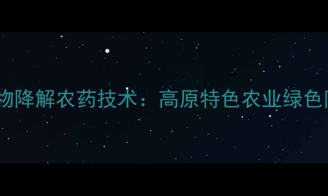 图片 青海农科院推出生物降解农药技术：高原特色农业绿色防控体系全面升级1