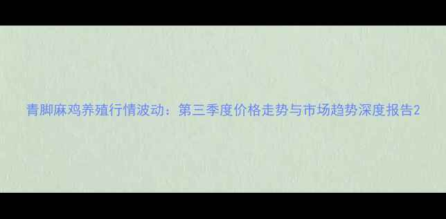 图片 青脚麻鸡养殖行情波动：第三季度价格走势与市场趋势深度报告2