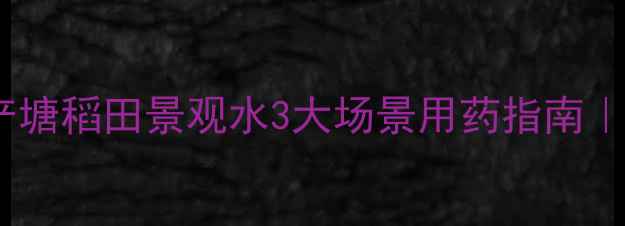 图片 青苔克星！水产塘稻田景观水3大场景用药指南｜附权威配比表2