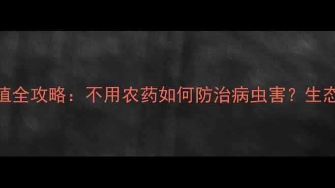 图片 青菜有机种植全攻略：不用农药如何防治病虫害？生态农业新趋势
