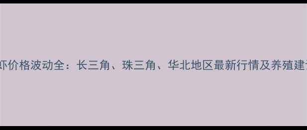 图片 青虾价格波动全：长三角、珠三角、华北地区最新行情及养殖建议2