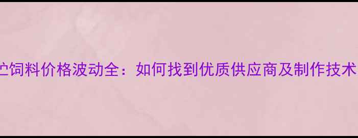 图片 青贮饲料价格波动全：如何找到优质供应商及制作技术？1
