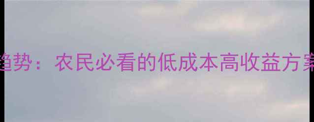 图片 非常规原料饲料趋势：农民必看的低成本高收益方案（附详细案例）