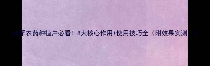 图片 韩孚农药种植户必看！8大核心作用+使用技巧全（附效果实测）1