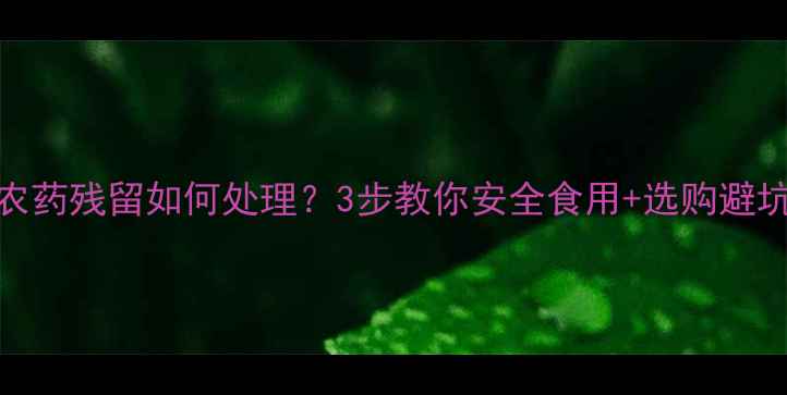 图片 韭菜农药残留如何处理？3步教你安全食用+选购避坑指南