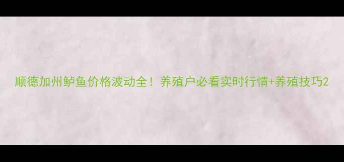 图片 顺德加州鲈鱼价格波动全！养殖户必看实时行情+养殖技巧2