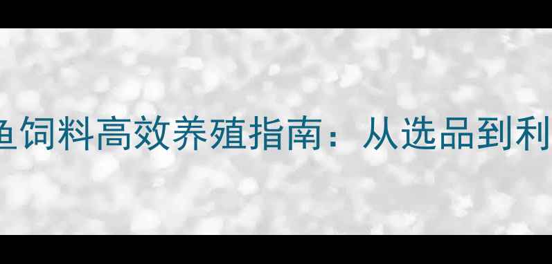 图片 顺德罗非鱼饲料高效养殖指南：从选品到利润提升全1