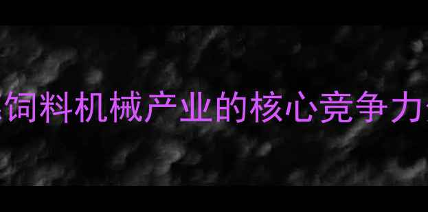 图片 顺德饲料机械产业的核心竞争力分析