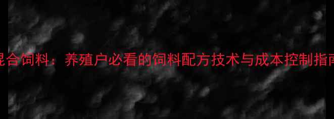 图片 预混料与预混合饲料：养殖户必看的饲料配方技术与成本控制指南（最新版）