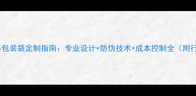 图片 预混料饲料包装袋定制指南：专业设计+防伪技术+成本控制全（附行业案例）1