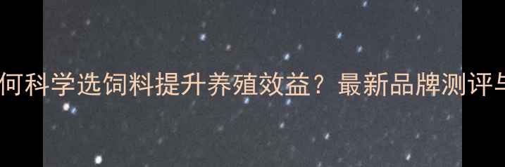 图片 领翔猪饲料：如何科学选饲料提升养殖效益？最新品牌测评与养殖技术指南1