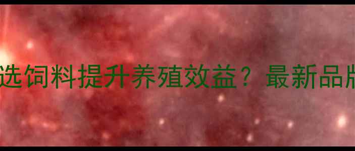 图片 领翔猪饲料：如何科学选饲料提升养殖效益？最新品牌测评与养殖技术指南2