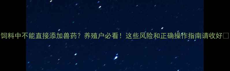 图片 饲料中不能直接添加兽药？养殖户必看！这些风险和正确操作指南请收好🐟