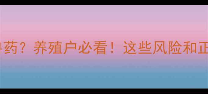 图片 饲料中不能直接添加兽药？养殖户必看！这些风险和正确操作指南请收好🐟2