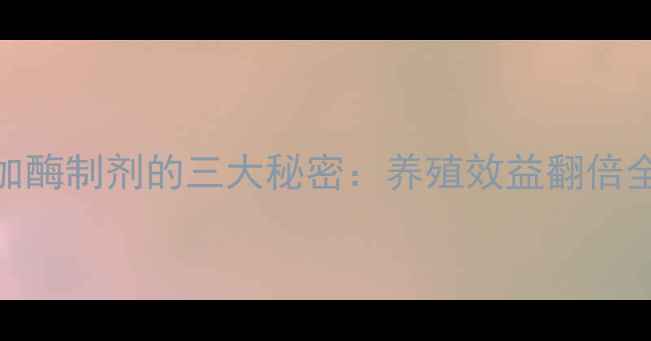 图片 饲料中科学添加酶制剂的三大秘密：养殖效益翻倍全攻略！🐟🐷🐔