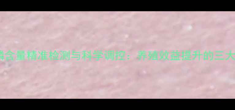 图片 饲料中钙磷含量精准检测与科学调控：养殖效益提升的三大核心要素2