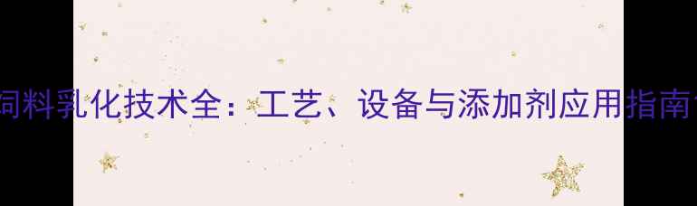图片 饲料乳化技术全：工艺、设备与添加剂应用指南1