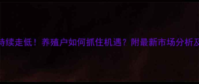 图片 饲料价格持续走低！养殖户如何抓住机遇？附最新市场分析及应对策略