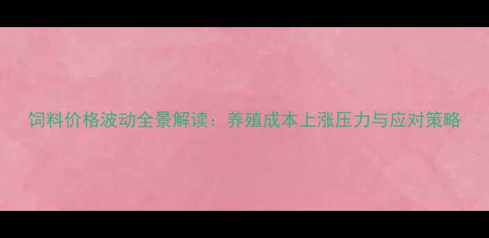 图片 饲料价格波动全景解读：养殖成本上涨压力与应对策略