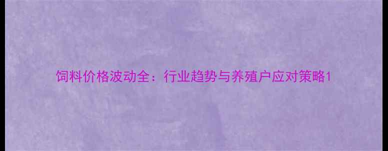 图片 饲料价格波动全：行业趋势与养殖户应对策略1