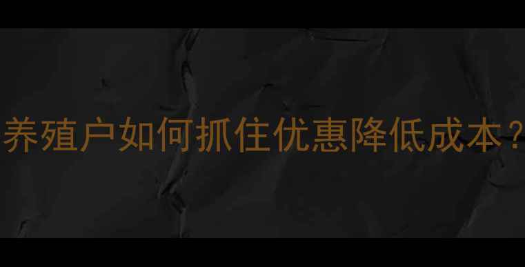 图片 饲料企业促销季：养殖户如何抓住优惠降低成本？附最新活动解读1