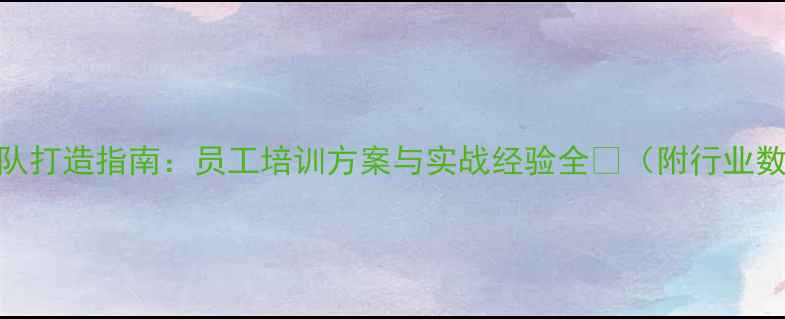 图片 饲料企业高效团队打造指南：员工培训方案与实战经验全🌾（附行业数据+落地模板）2