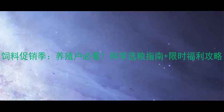 图片 饲料促销季：养殖户必看！科学选粮指南+限时福利攻略