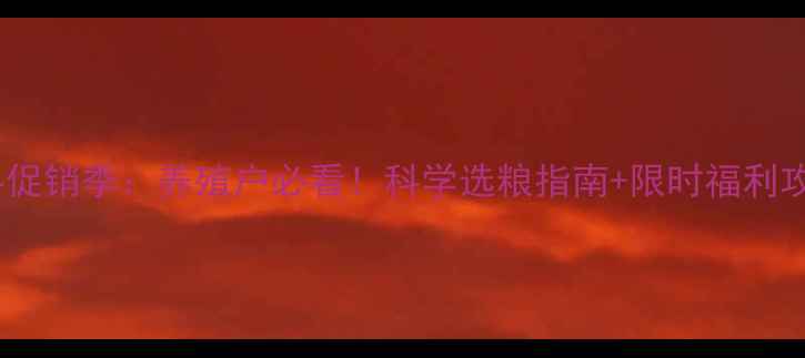 图片 饲料促销季：养殖户必看！科学选粮指南+限时福利攻略1