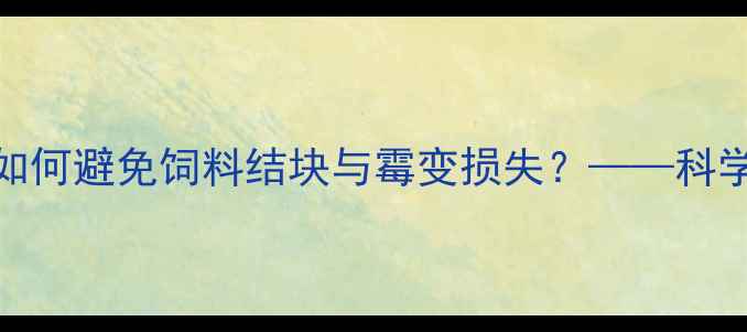 图片 饲料储存管理五大误区：如何避免饲料结块与霉变损失？——科学防控技术与成本效益分析