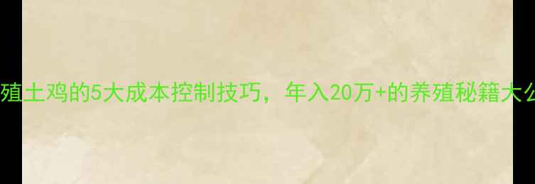 图片 饲料养殖土鸡的5大成本控制技巧，年入20万+的养殖秘籍大公开！2