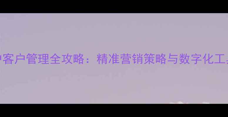 图片 饲料养殖户客户管理全攻略：精准营销策略与数字化工具应用指南