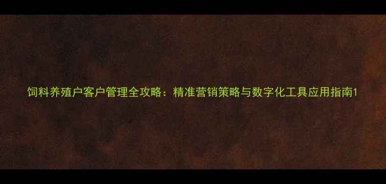 图片 饲料养殖户客户管理全攻略：精准营销策略与数字化工具应用指南1