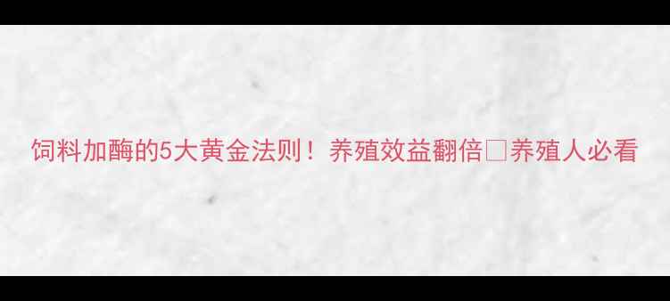 图片 饲料加酶的5大黄金法则！养殖效益翻倍💡养殖人必看