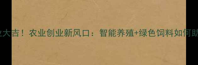 图片 饲料厂开业大吉！农业创业新风口：智能养殖+绿色饲料如何助农增收？2
