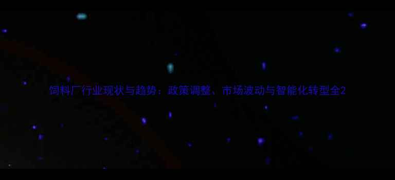图片 饲料厂行业现状与趋势：政策调整、市场波动与智能化转型全2