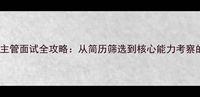 图片 饲料厂采购主管面试全攻略：从简历筛选到核心能力考察的实战指南2
