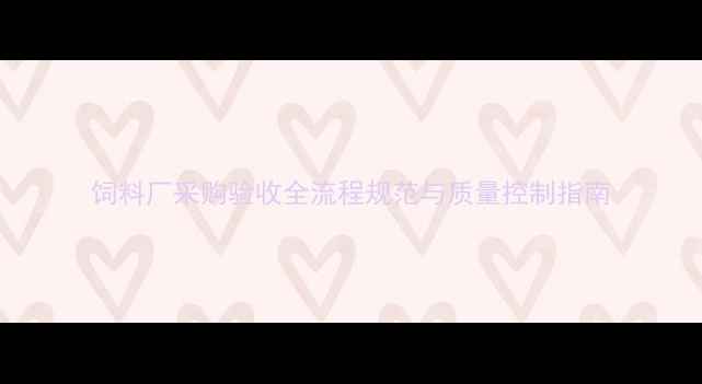 图片 饲料厂采购验收全流程规范与质量控制指南