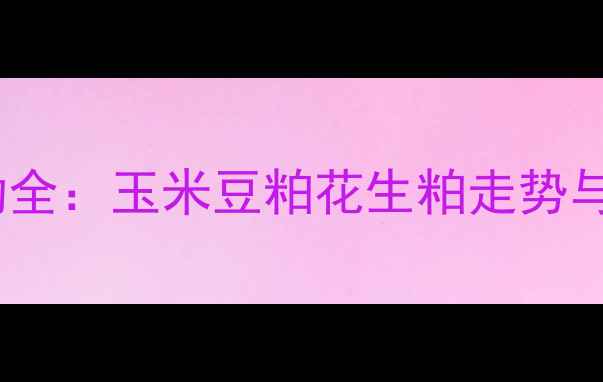 图片 饲料原料价格波动全：玉米豆粕花生粕走势与养殖户应对策略1