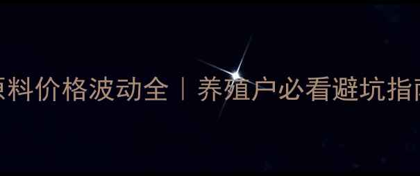 图片 饲料原料价格波动全｜养殖户必看避坑指南🐟📈