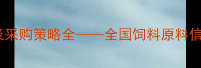 图片 饲料原料价格波动及采购策略全——全国饲料原料信息网深度调查报告1
