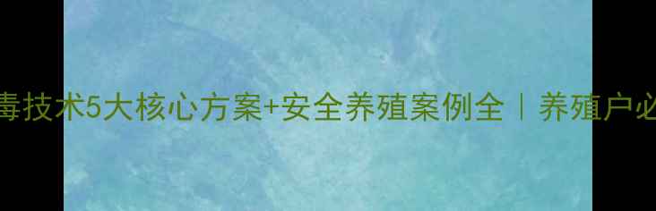 图片 饲料原料脱毒技术5大核心方案+安全养殖案例全｜养殖户必看脱毒指南