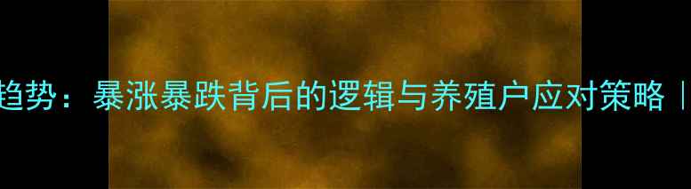 图片 饲料原材料价格趋势：暴涨暴跌背后的逻辑与养殖户应对策略｜附最新采购指南
