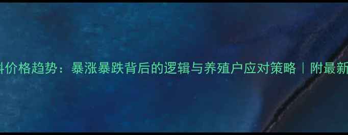 图片 饲料原材料价格趋势：暴涨暴跌背后的逻辑与养殖户应对策略｜附最新采购指南1