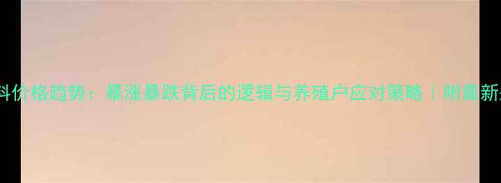 图片 饲料原材料价格趋势：暴涨暴跌背后的逻辑与养殖户应对策略｜附最新采购指南2