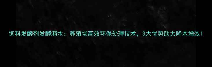 图片 饲料发酵剂发酵潲水：养殖场高效环保处理技术，3大优势助力降本增效1