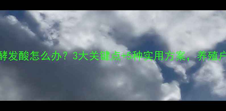 图片 饲料发酵发酸怎么办？3大关键点+5种实用方案，养殖户必看！