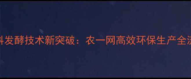 图片 饲料发酵技术新突破：农一网高效环保生产全流程