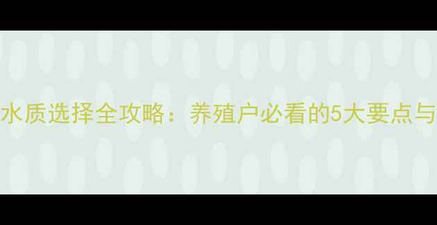 图片 饲料发酵水质选择全攻略：养殖户必看的5大要点与实用技巧