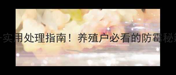 图片 饲料发霉快速检测方法+实用处理指南！养殖户必看的防霉秘籍（附检测工具清单）1