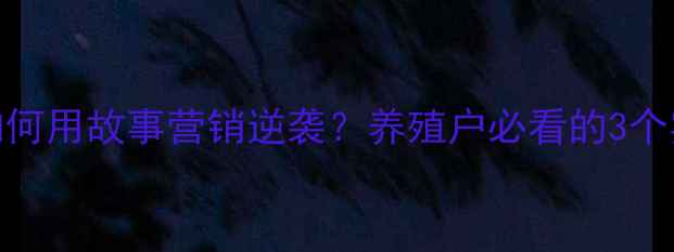 图片 饲料品牌如何用故事营销逆袭？养殖户必看的3个实战案例🐟
